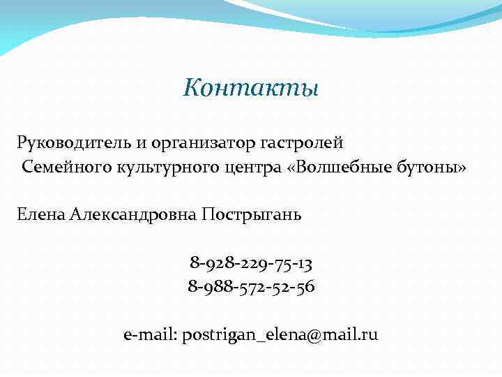 Контакты Руководитель и организатор гастролей Семейного культурного центра «Волшебные бутоны» Елена Александровна Пострыгань 8