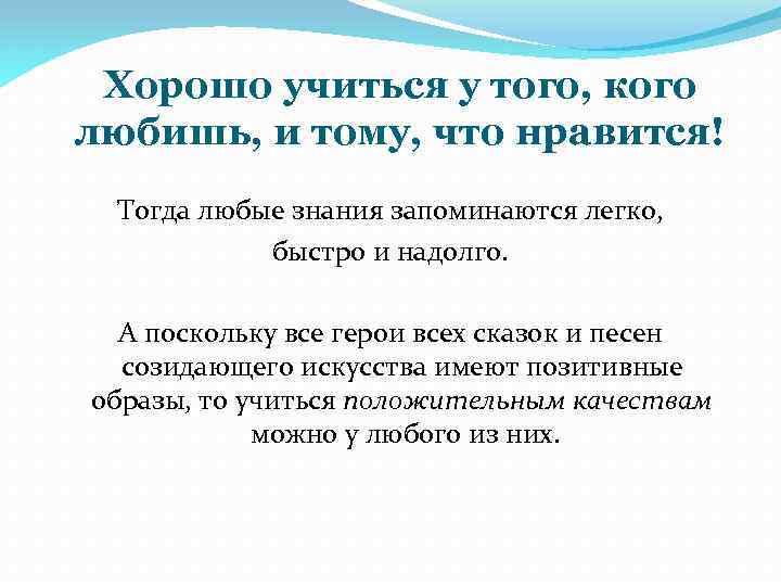 Хорошо учиться у того, кого любишь, и тому, что нравится! Тогда любые знания запоминаются