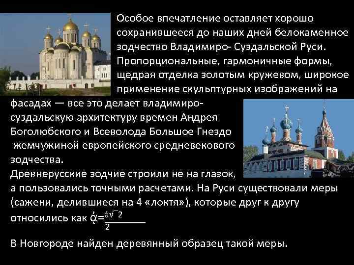 Особое впечатление оставляет хорошо сохранившееся до наших дней белокаменное зодчество Владимиро- Суздальской Руси. Пропорциональные,