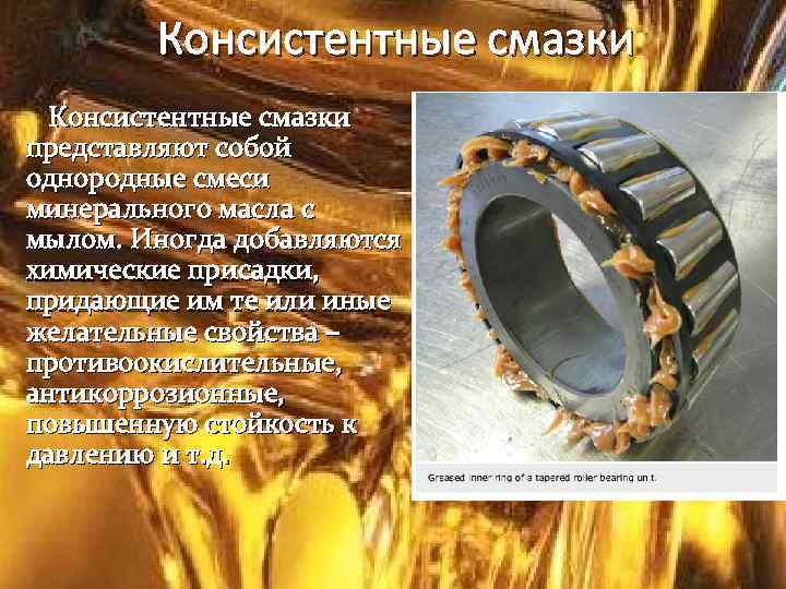 Консистентные смазки представляют собой однородные смеси минерального масла с мылом. Иногда добавляются химические присадки,