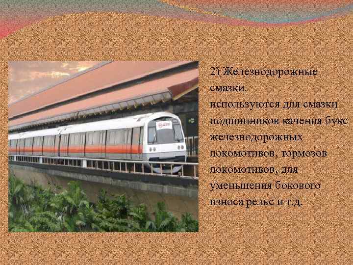 2) Железнодорожные смазки. используются для смазки подшипников качения букс железнодорожных локомотивов, тормозов локомотивов, для