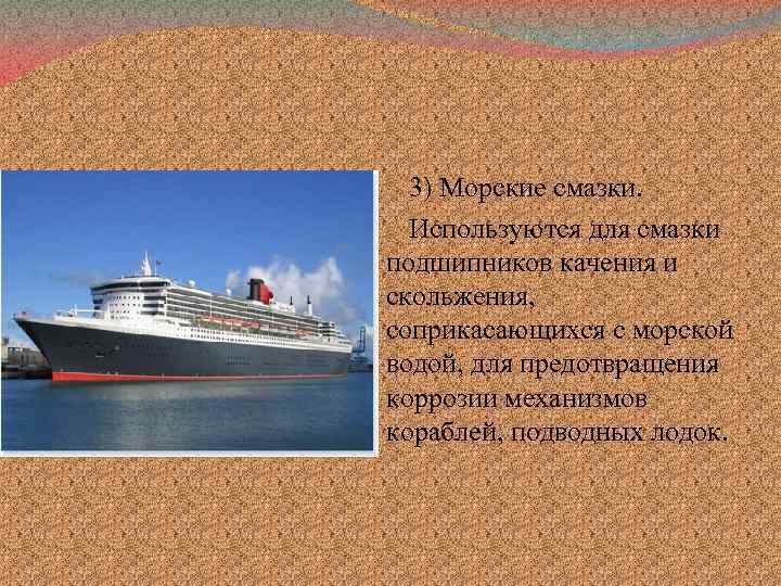 3) Морские смазки. Используются для смазки подшипников качения и скольжения, соприкасающихся с морской водой,