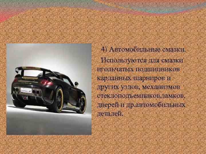 4) Автомобильные смазки. Используются для смазки игольчатых подшипников карданных шарниров и других узлов, механизмов