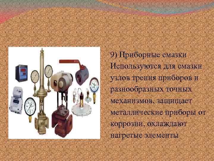 9) Приборные смазки Используются для смазки узлов трения приборов и разнообразных точных механизмов, защищает