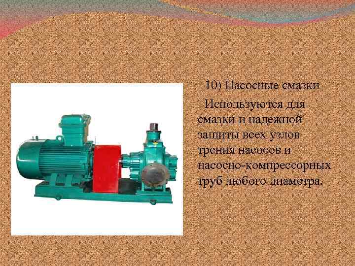 10) Насосные смазки Используются для смазки и надежной защиты всех узлов трения насосов и