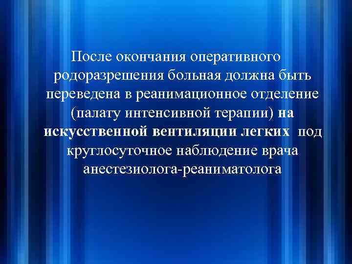 После окончания оперативного родоразрешения больная должна быть переведена в реанимационное отделение (палату интенсивной терапии)
