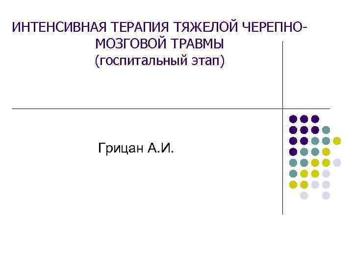 ИНТЕНСИВНАЯ ТЕРАПИЯ ТЯЖЕЛОЙ ЧЕРЕПНОМОЗГОВОЙ ТРАВМЫ (госпитальный этап) Грицан А. И. 