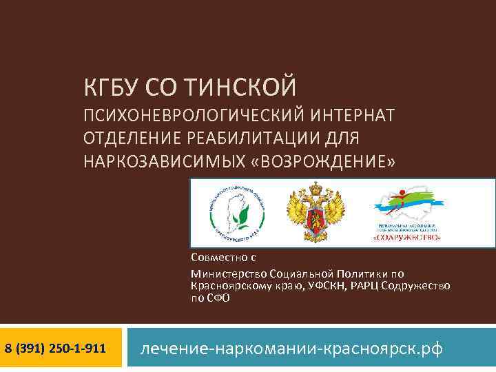 КГБУ СО ТИНСКОЙ ПСИХОНЕВРОЛОГИЧЕСКИЙ ИНТЕРНАТ ОТДЕЛЕНИЕ РЕАБИЛИТАЦИИ ДЛЯ НАРКОЗАВИСИМЫХ «ВОЗРОЖДЕНИЕ» Совместно с Министерство Социальной