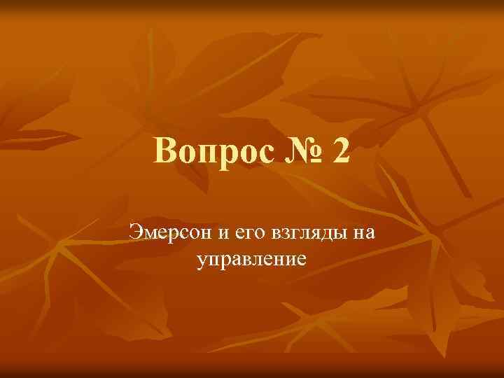 Вопрос № 2 Эмерсон и его взгляды на управление 
