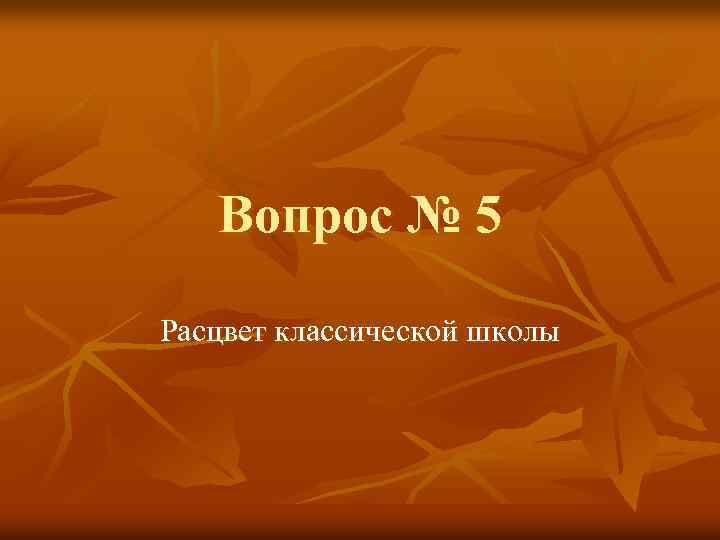 Вопрос № 5 Расцвет классической школы 