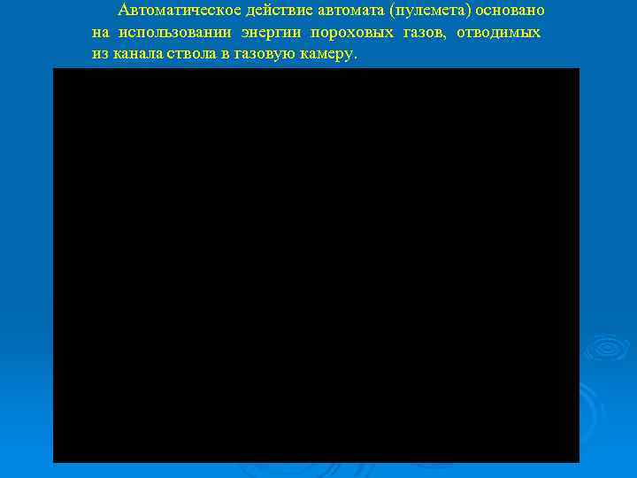 Автоматическое действие автомата (пулемета) основано на использовании энергии пороховых газов, отводимых из канала ствола