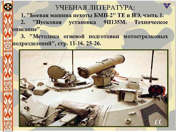 УЧЕБНАЯ ЛИТЕРАТУРА: 1. "Боевая машина пехоты БМП-2" ТЕ и ИЭ, часть 1. 2. "Пусковая