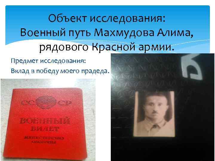 Объект исследования: Военный путь Махмудова Алима, рядового Красной армии. Предмет исследования: Вклад в победу