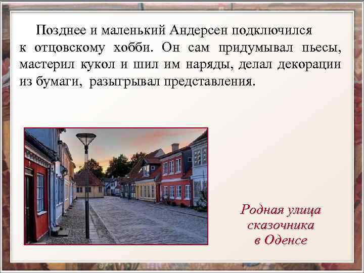  Позднее и маленький Андерсен подключился к отцовскому хобби. Он сам придумывал пьесы, мастерил