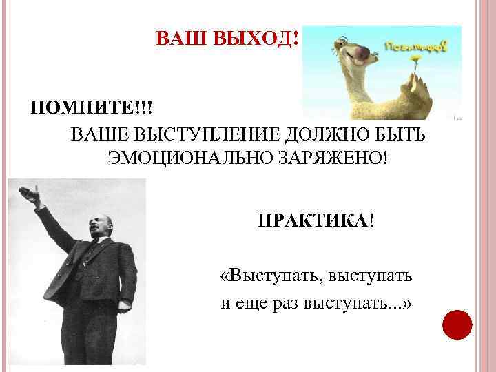 ВАШ ВЫХОД! ПОМНИТЕ!!! ВАШЕ ВЫСТУПЛЕНИЕ ДОЛЖНО БЫТЬ ЭМОЦИОНАЛЬНО ЗАРЯЖЕНО! ПРАКТИКА! «Выступать, выступать и еще