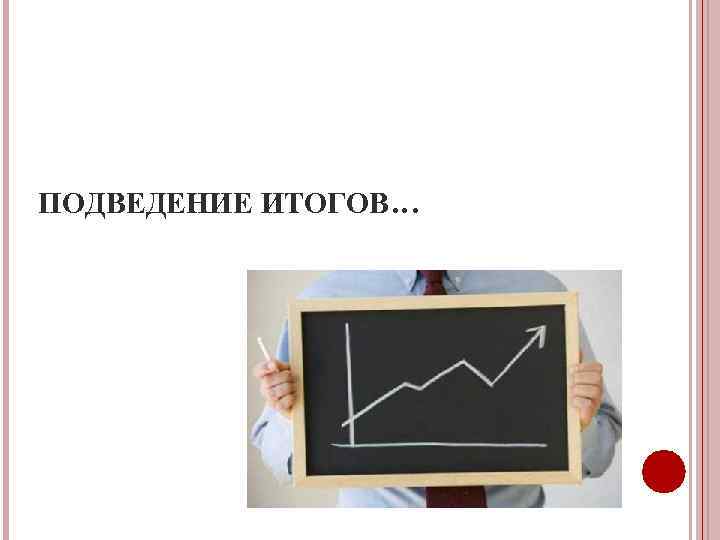 ПОДВЕДЕНИЕ ИТОГОВ… 