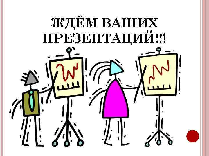 ЖДЁМ ВАШИХ ПРЕЗЕНТАЦИЙ!!! 
