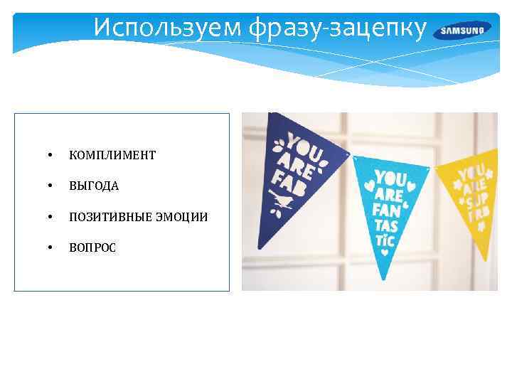 Используем фразу-зацепку • КОМПЛИМЕНТ • ВЫГОДА • ПОЗИТИВНЫЕ ЭМОЦИИ • ВОПРОС 