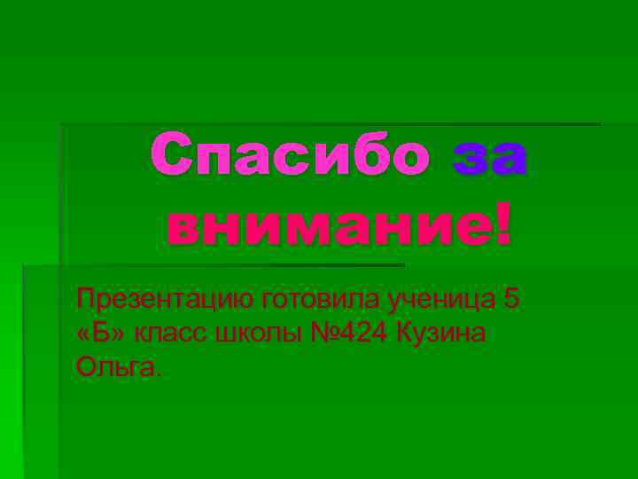 Спасибо за внимание! Презентацию готовила ученица 5 «Б» класс школы № 424 Кузина Ольга.