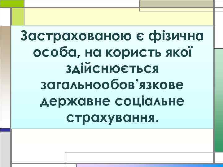 Застрахованою є фізична особа, на користь якої здійснюється загальнообов’язкове державне соціальне страхування. 