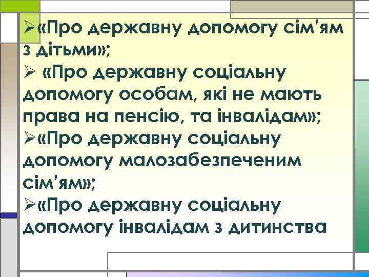 Ø «Про державну допомогу сім’ям з дітьми» ; Ø «Про державну соціальну допомогу особам,