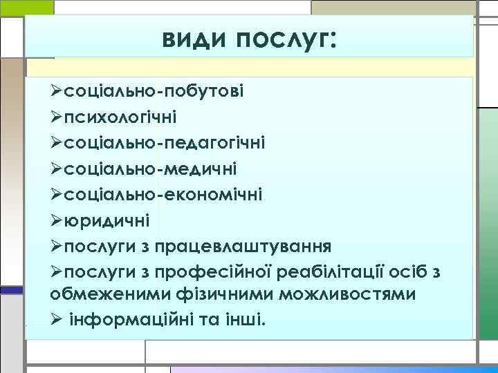 види послуг: Øсоціально-побутові Øпсихологічні Øсоціально-педагогічні Øсоціально-медичні Øсоціально-економічні Øюридичні Øпослуги з працевлаштування Øпослуги з професійної