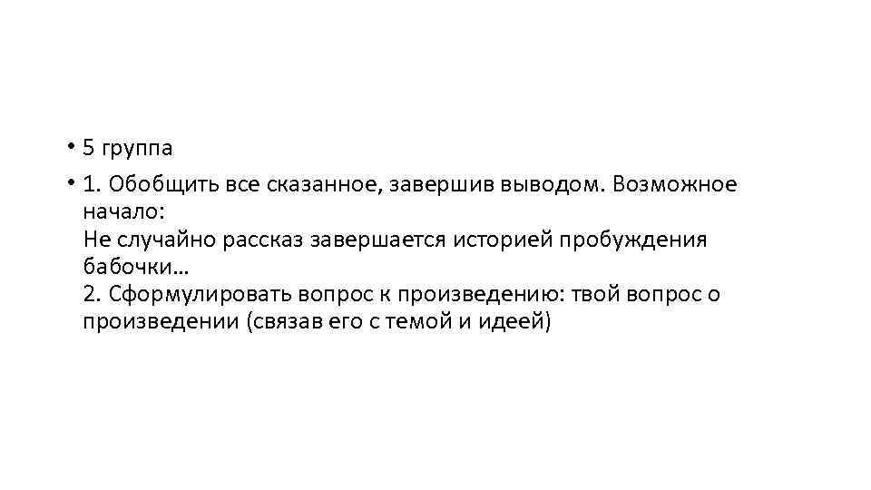  • 5 группа • 1. Обобщить все сказанное, завершив выводом. Возможное начало: Не