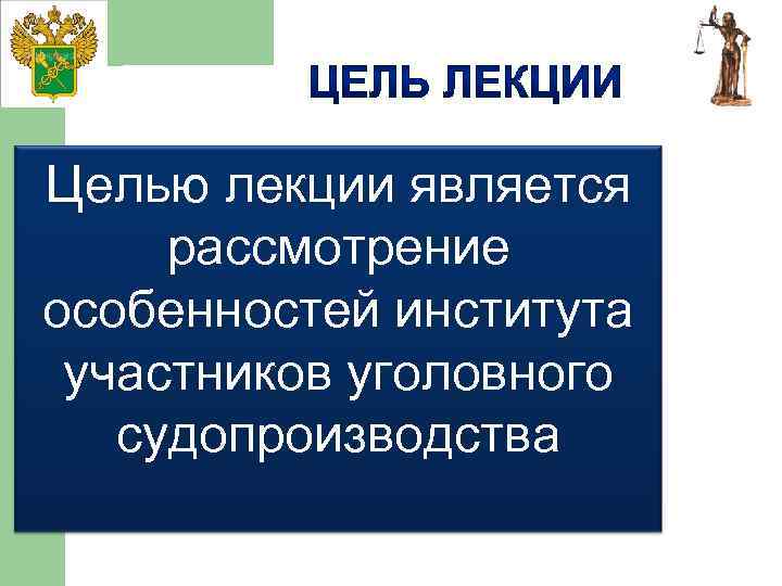 Целью лекции является рассмотрение особенностей института участников уголовного судопроизводства 