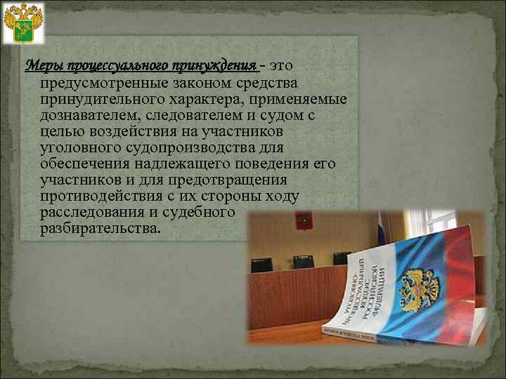 Меры процессуального принуждения - это предусмотренные законом средства принудительного характера, применяемые дознавателем, следователем и