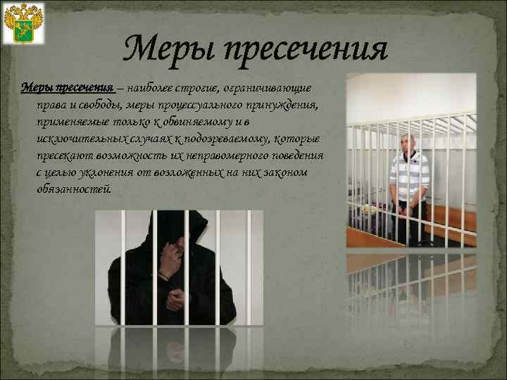 Меры пресечения – наиболее строгие, ограничивающие права и свободы, меры процессуального принуждения, применяемые только