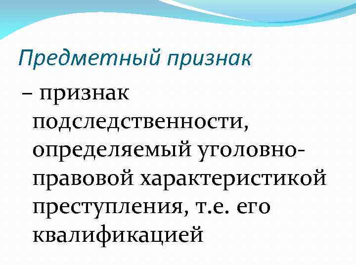 Предметный признак – признак подследственности, определяемый уголовноправовой характеристикой преступления, т. е. его квалификацией 