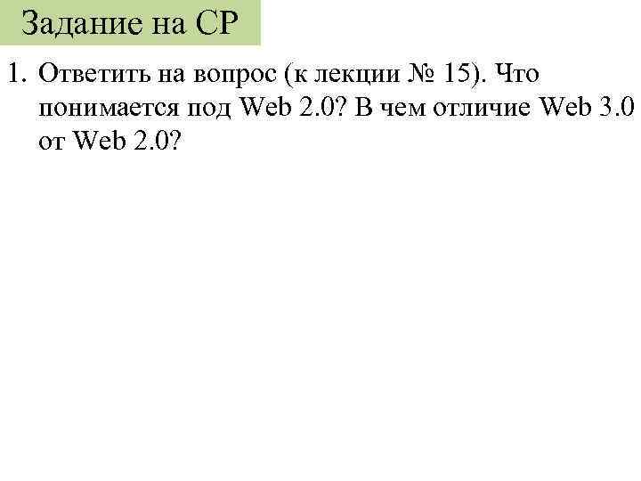 Задание на СР 1. Ответить на вопрос (к лекции № 15). Что понимается под