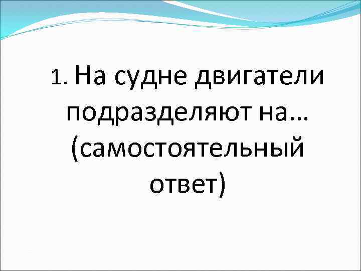 1. На судне двигатели подразделяют на… (самостоятельный ответ) 