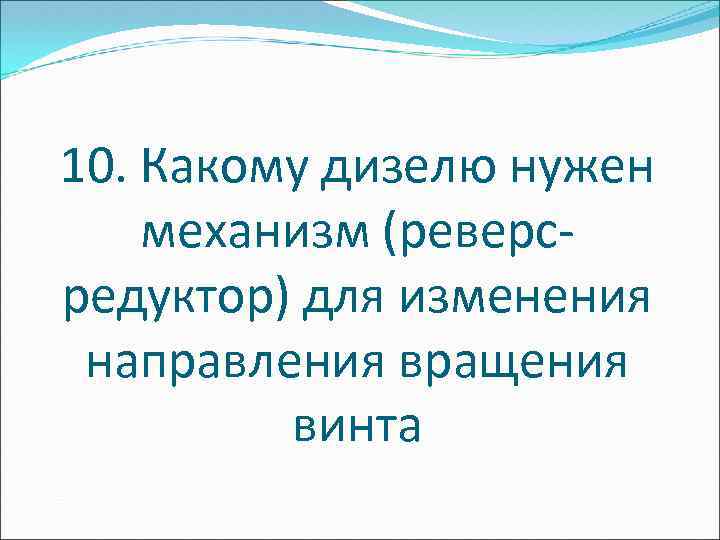 10. Какому дизелю нужен механизм (реверсредуктор) для изменения направления вращения винта 