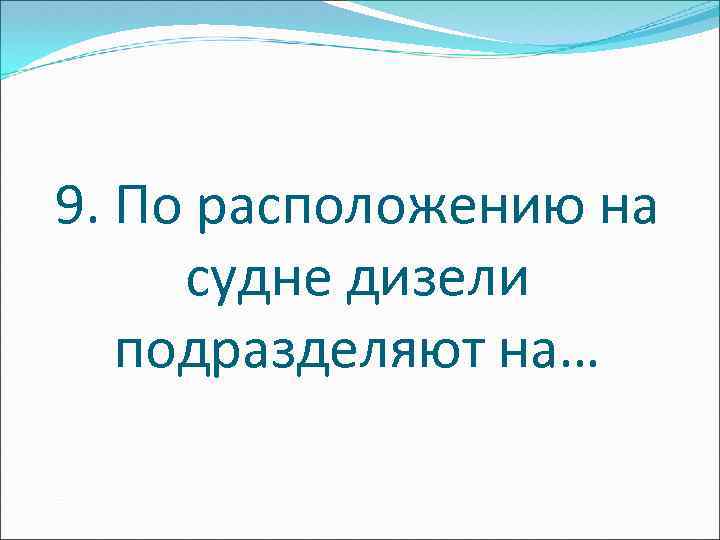 9. По расположению на судне дизели подразделяют на… 