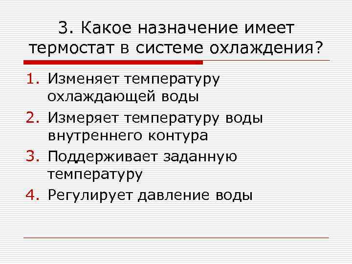 3. Какое назначение имеет термостат в системе охлаждения? 1. Изменяет температуру охлаждающей воды 2.