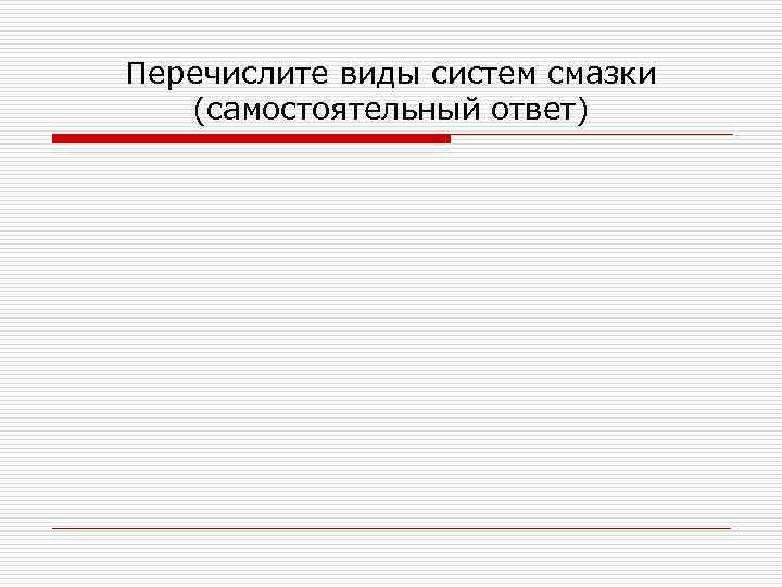 Перечислите виды систем смазки (самостоятельный ответ) 