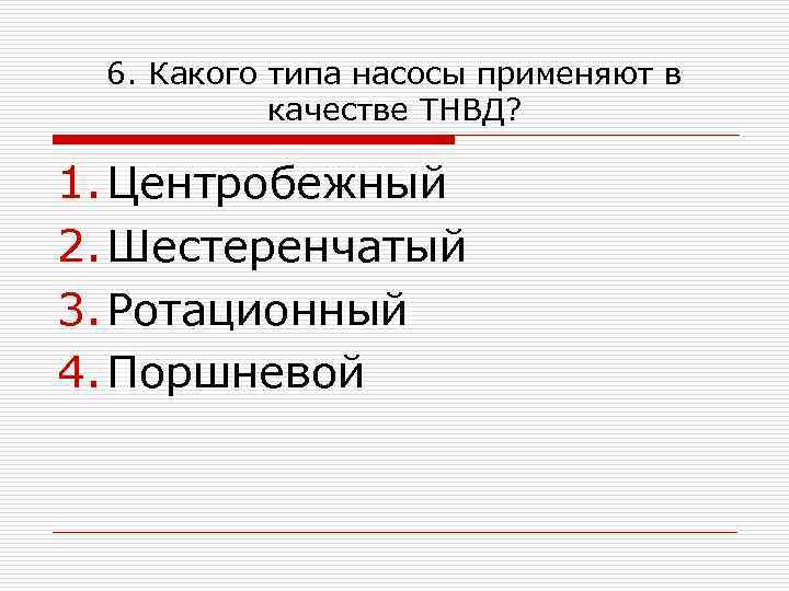 6. Какого типа насосы применяют в качестве ТНВД? 1. Центробежный 2. Шестеренчатый 3. Ротационный