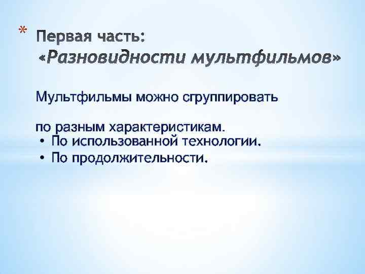 * Мультфильмы можно сгруппировать по разным характеристикам. • По использованной технологии. • По продолжительности.