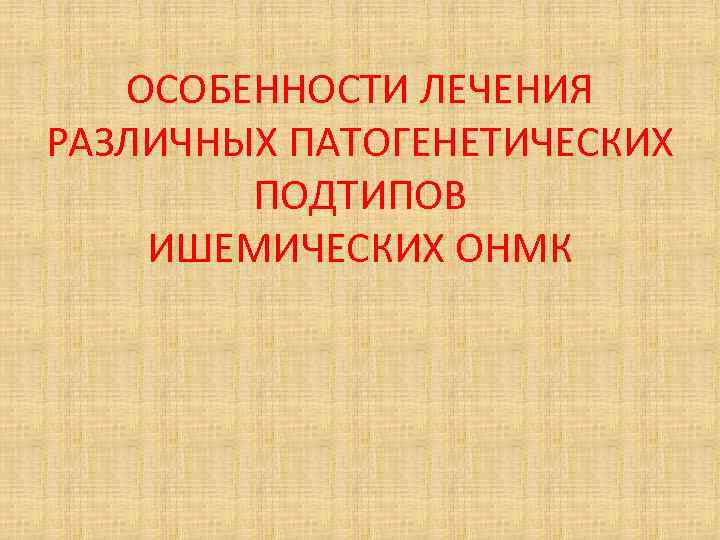 ОСОБЕННОСТИ ЛЕЧЕНИЯ РАЗЛИЧНЫХ ПАТОГЕНЕТИЧЕСКИХ ПОДТИПОВ ИШЕМИЧЕСКИХ ОНМК 