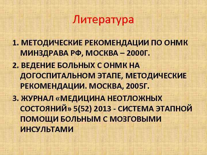 Литература 1. МЕТОДИЧЕСКИЕ РЕКОМЕНДАЦИИ ПО ОНМК МИНЗДРАВА РФ, МОСКВА – 2000 Г. 2. ВЕДЕНИЕ