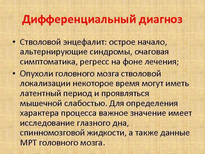 Дифференциальный диагноз • Стволовой энцефалит: острое начало, альтернирующие синдромы, очаговая симптоматика, регресс на фоне