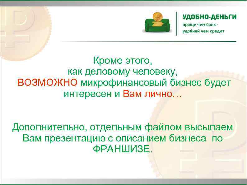 Кроме этого, как деловому человеку, ВОЗМОЖНО микрофинансовый бизнес будет интересен и Вам лично… Дополнительно,