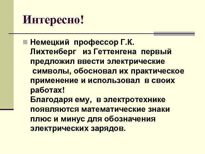 Интересно! n Немецкий профессор Г. К. Лихтенберг из Геттенгена первый предложил ввести электрические символы,