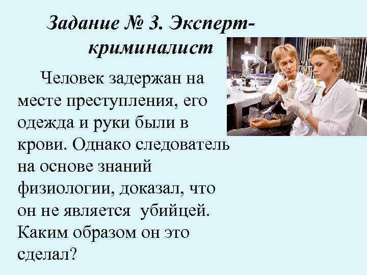 Задание № 3. Эксперткриминалист Человек задержан на месте преступления, его одежда и руки были
