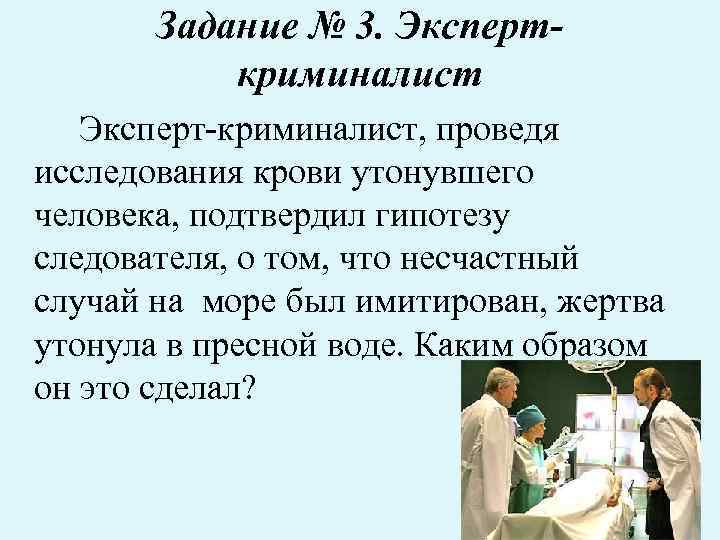 Задание № 3. Эксперткриминалист Эксперт-криминалист, проведя исследования крови утонувшего человека, подтвердил гипотезу следователя, о