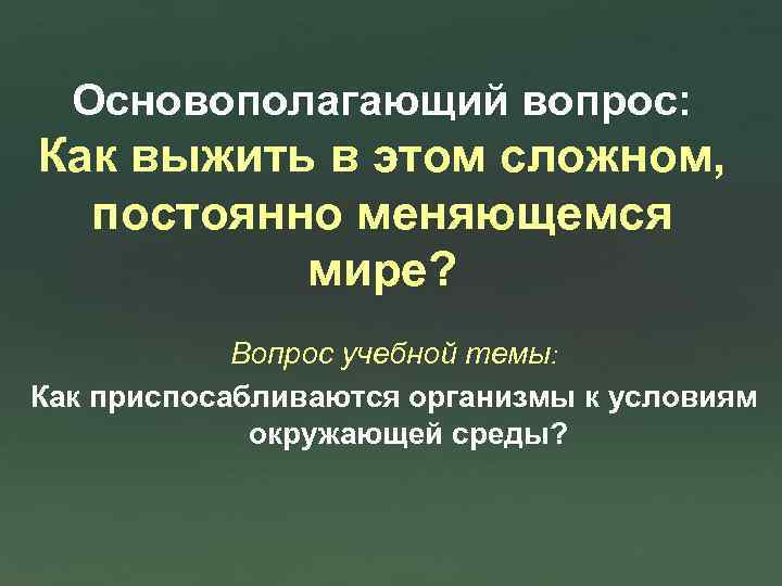 Основополагающий вопрос: Как выжить в этом сложном, постоянно меняющемся мире? Вопрос учебной темы: Как