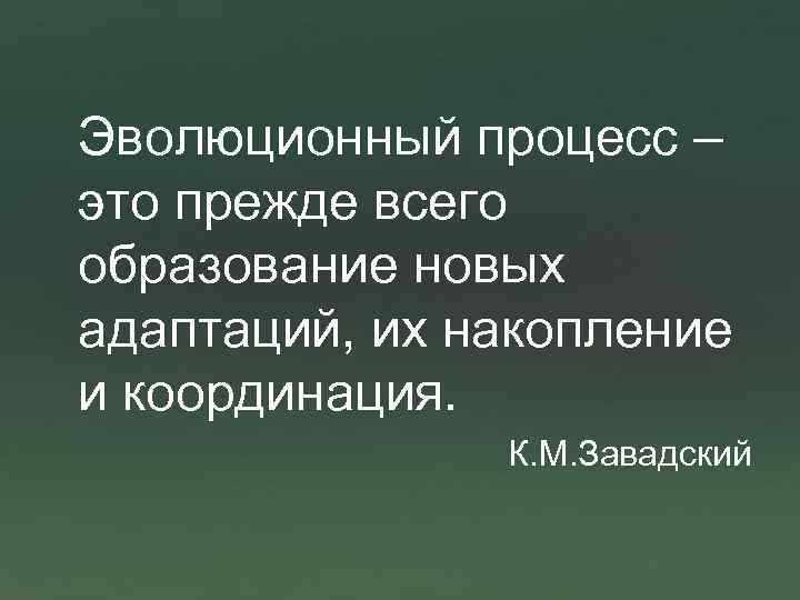 Эволюционный процесс – это прежде всего образование новых адаптаций, их накопление и координация. К.