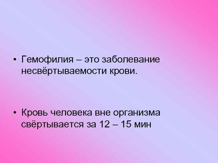  • Гемофилия – это заболевание несвёртываемости крови. • Кровь человека вне организма свёртывается
