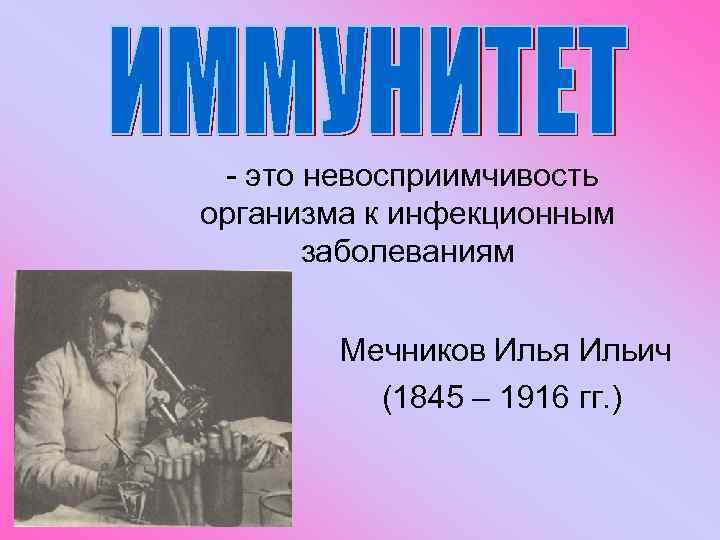 - это невосприимчивость организма к инфекционным заболеваниям Мечников Илья Ильич (1845 – 1916 гг.